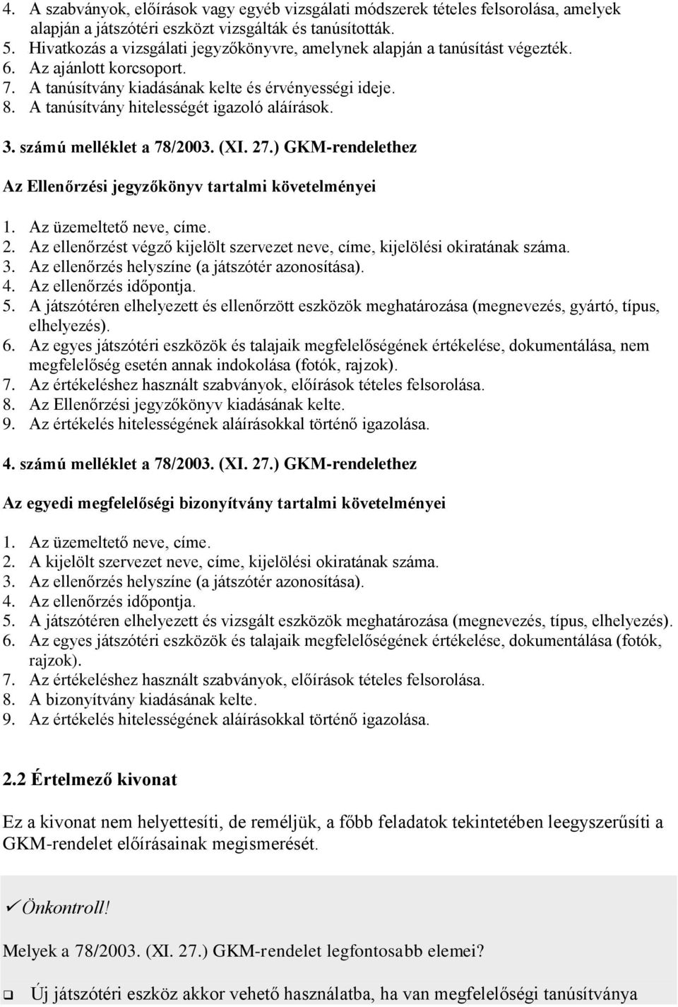 A tanúsítvány hitelességét igazoló aláírások. 3. számú melléklet a 78/2003. (XI. 27.) GKM-rendelethez Az Ellenőrzési jegyzőkönyv tartalmi követelményei 1. Az üzemeltető neve, címe. 2. Az ellenőrzést végző kijelölt szervezet neve, címe, kijelölési okiratának száma.