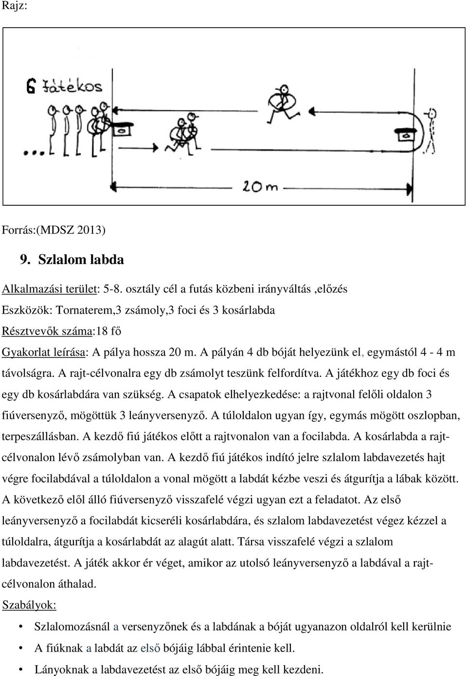 A pályán 4 db bóját helyezünk el, egymástól 4-4 m távolságra. A rajt-célvonalra egy db zsámolyt teszünk felfordítva. A játékhoz egy db foci és egy db kosárlabdára van szükség.