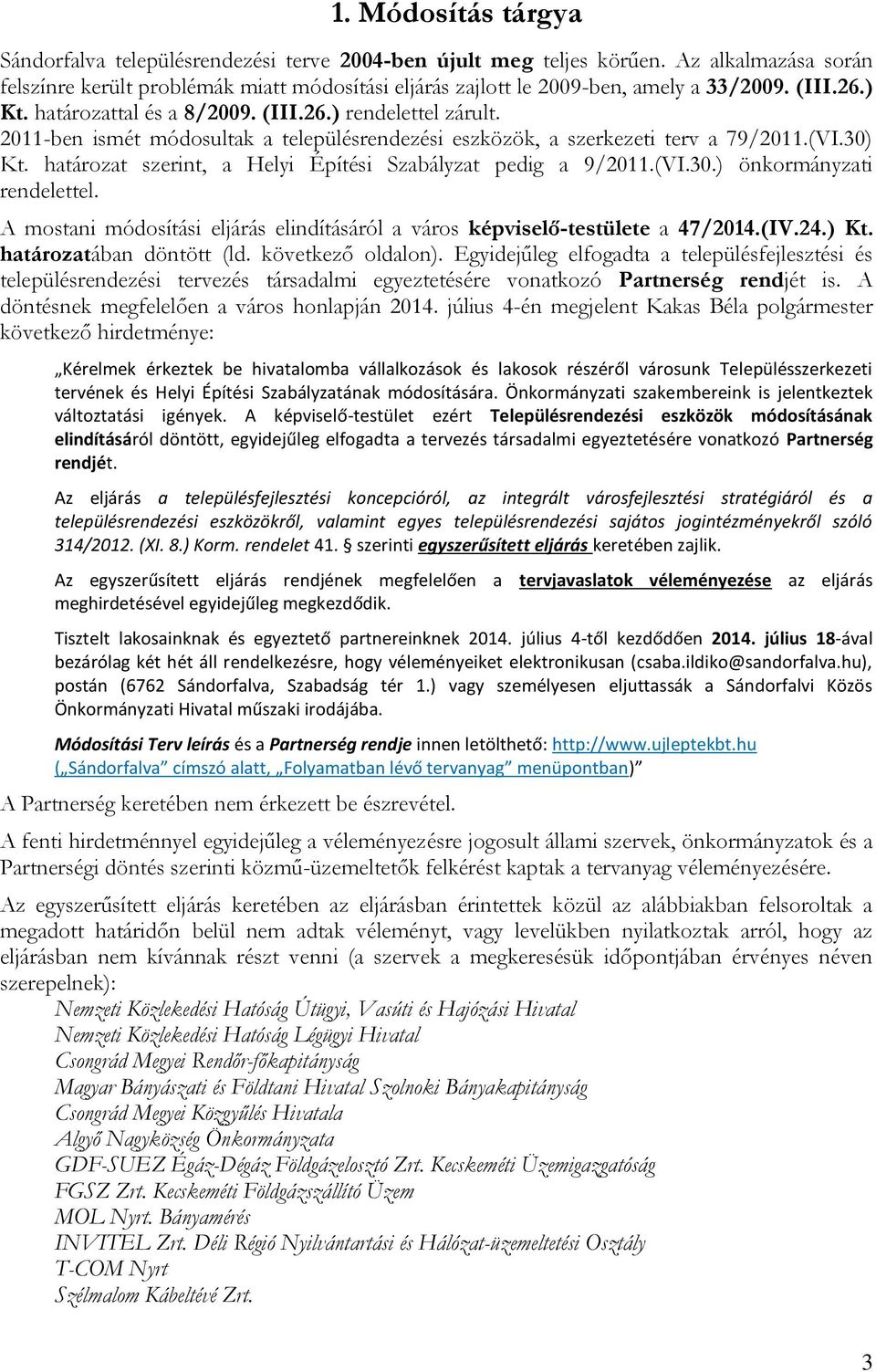 2011-ben ismét módosultak a településrendezési eszközök, a szerkezeti terv a 79/2011.(VI.30) Kt. határozat szerint, a Helyi Építési Szabályzat pedig a 9/2011.(VI.30.) önkormányzati rendelettel.