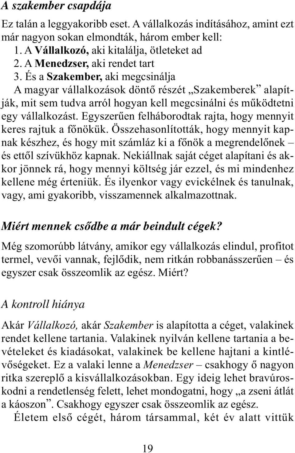 Egyszerûen felháborodtak rajta, hogy mennyit keres rajtuk a fõnökük. Összehasonlították, hogy mennyit kapnak készhez, és hogy mit számláz ki a fõnök a megrendelõnek és ettõl szívükhöz kapnak.