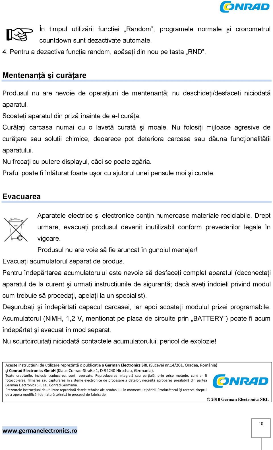 Curăţaţi carcasa numai cu o lavetă curată şi moale. Nu folosiţi mijloace agresive de curăţare sau soluţii chimice, deoarece pot deteriora carcasa sau dăuna funcţionalităţii aparatului.