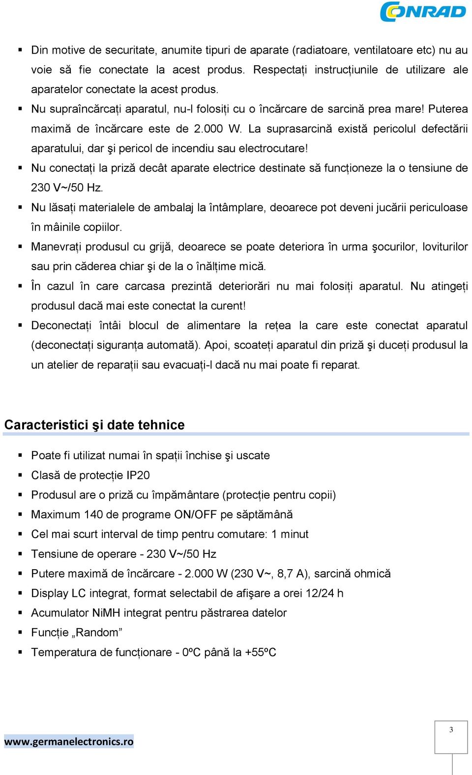 000 W. La suprasarcină există pericolul defectării aparatului, dar şi pericol de incendiu sau electrocutare!