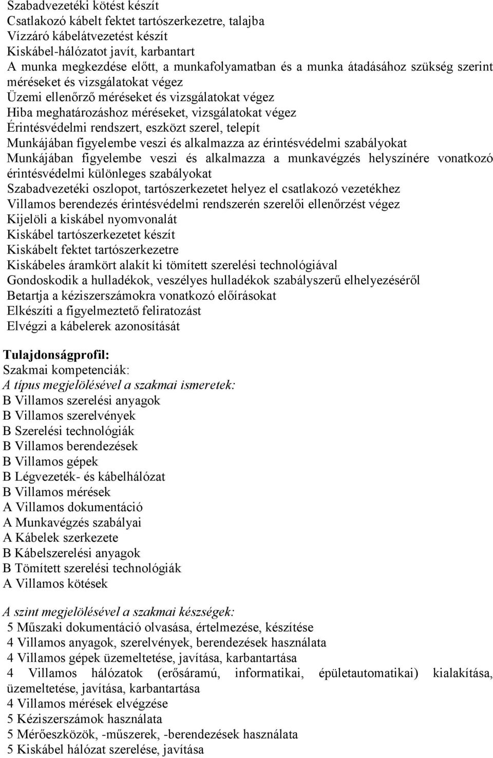 eszközt szerel, telepít Munkájában figyelembe veszi és alkalmazza az érintésvédelmi szabályokat Munkájában figyelembe veszi és alkalmazza a munkavégzés helyszínére vonatkozó érintésvédelmi különleges