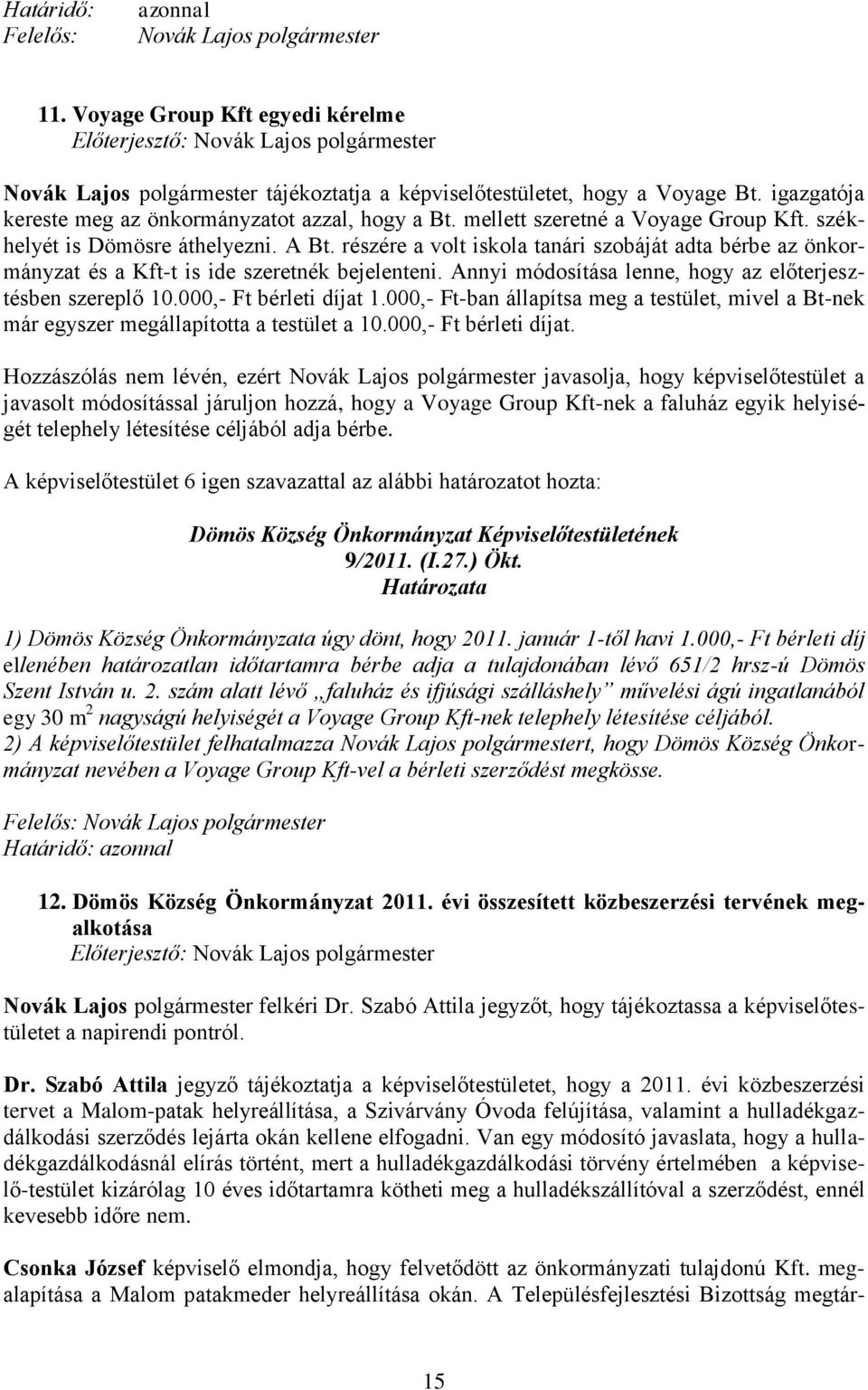 részére a volt iskola tanári szobáját adta bérbe az önkormányzat és a Kft-t is ide szeretnék bejelenteni. Annyi módosítása lenne, hogy az előterjesztésben szereplő 10.000,- Ft bérleti díjat 1.