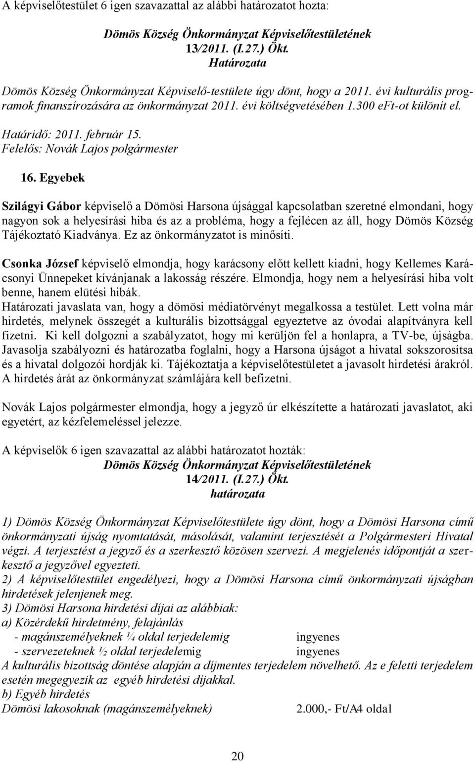 Egyebek Szilágyi Gábor képviselő a Dömösi Harsona újsággal kapcsolatban szeretné elmondani, hogy nagyon sok a helyesírási hiba és az a probléma, hogy a fejlécen az áll, hogy Dömös Község Tájékoztató