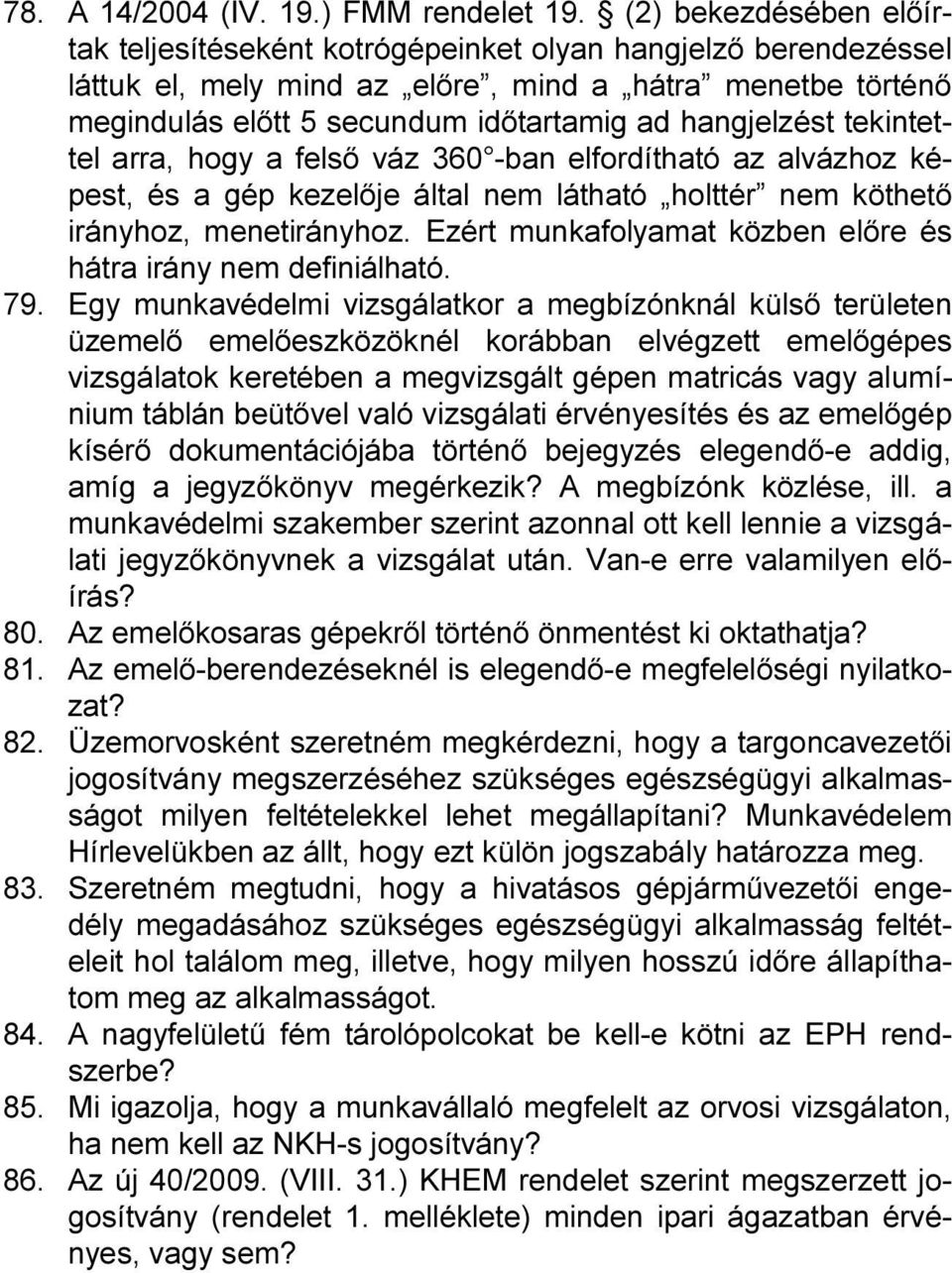 hangjelzést tekintettel arra, hogy a felső váz 360 -ban elfordítható az alvázhoz képest, és a gép kezelője által nem látható holttér nem köthető irányhoz, menetirányhoz.