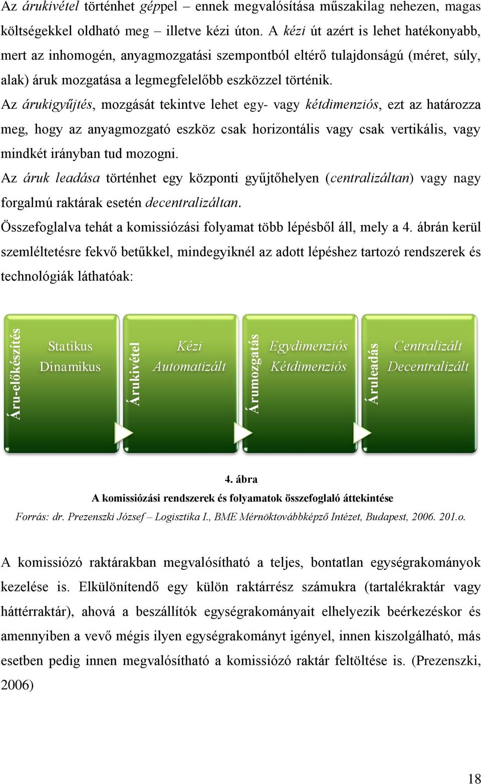 Az árukigyűjtés, mozgását tekintve lehet egy- vagy kétdimenziós, ezt az határozza meg, hogy az anyagmozgató eszköz csak horizontális vagy csak vertikális, vagy mindkét irányban tud mozogni.