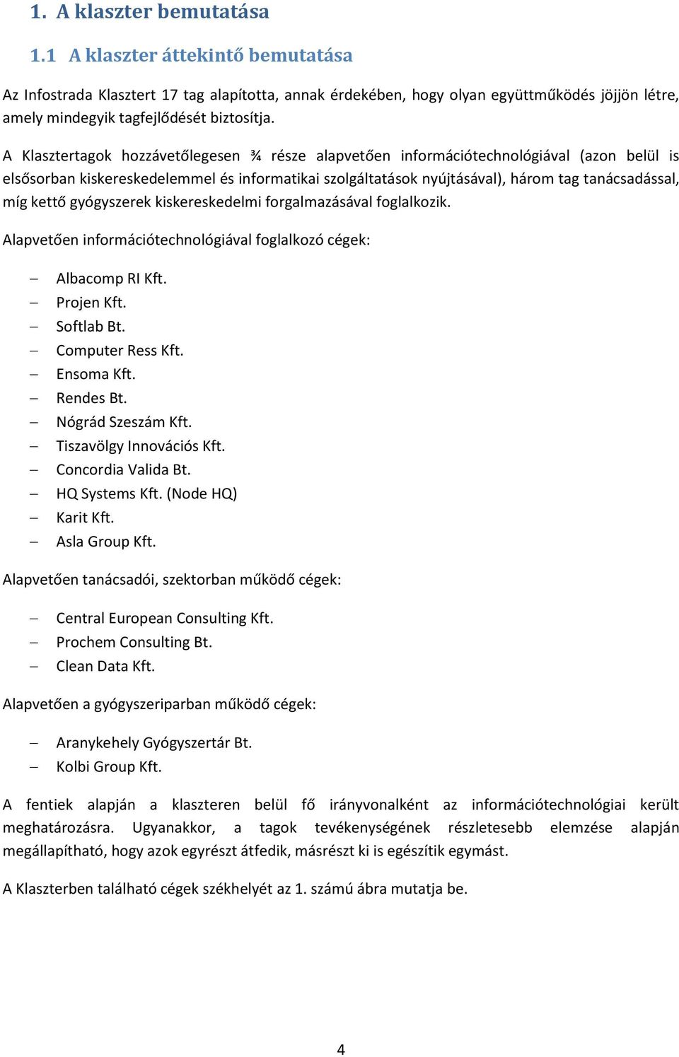 A Klasztertagok hozzávetőlegesen ¾ része alapvetően információtechnológiával (azon belül is elsősorban kiskereskedelemmel és informatikai szolgáltatások nyújtásával), három tag tanácsadással, míg