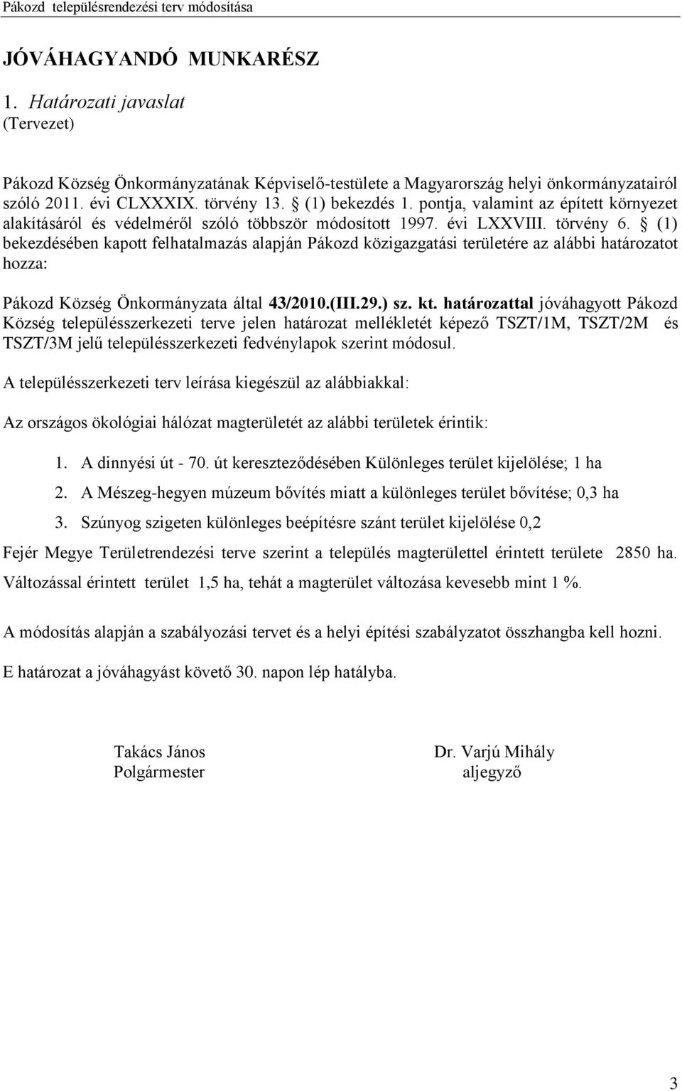 (1) bekezdésében kapott felhatalmazás alapján Pákozd közigazgatási területére az alábbi határozatot hozza: Pákozd Község Önkormányzata által 43/2010.(III.29.) sz. kt.