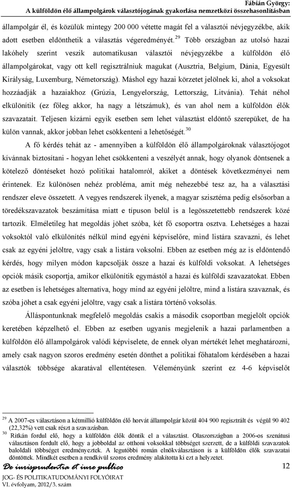 Egyesült Királyság, Luxemburg, Németország). Máshol egy hazai körzetet jelölnek ki, ahol a voksokat hozzáadják a hazaiakhoz (Grúzia, Lengyelország, Lettország, Litvánia).