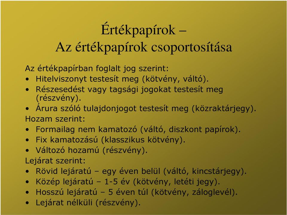 Hozam szerint: Formailag nem kamatozó (váltó, diszkont papírok). Fix kamatozású (klasszikus kötvény). Változó hozamú (részvény).