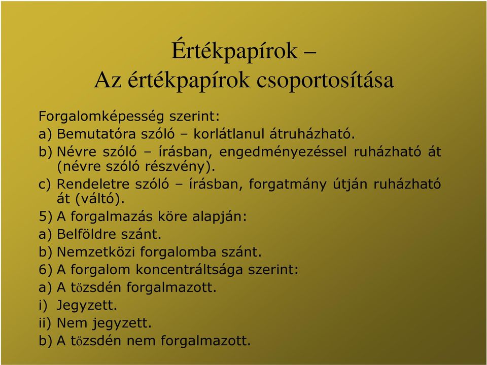 c) Rendeletre szóló írásban, forgatmány útján ruházható át (váltó). 5) A forgalmazás köre alapján: a) Belföldre szánt.