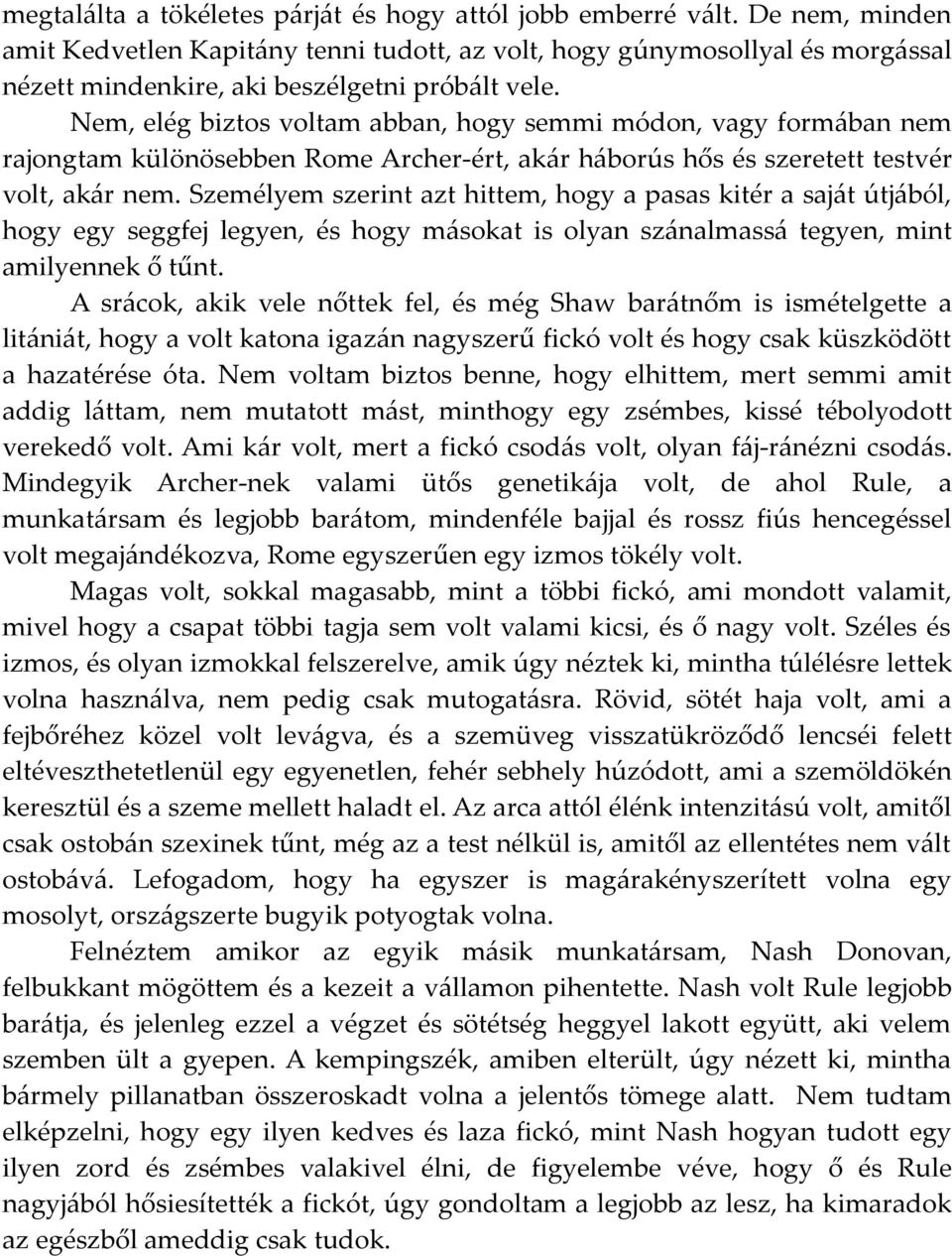 Nem, elég biztos voltam abban, hogy semmi módon, vagy formában nem rajongtam különösebben Rome Archer-ért, akár háborús hős és szeretett testvér volt, akár nem.