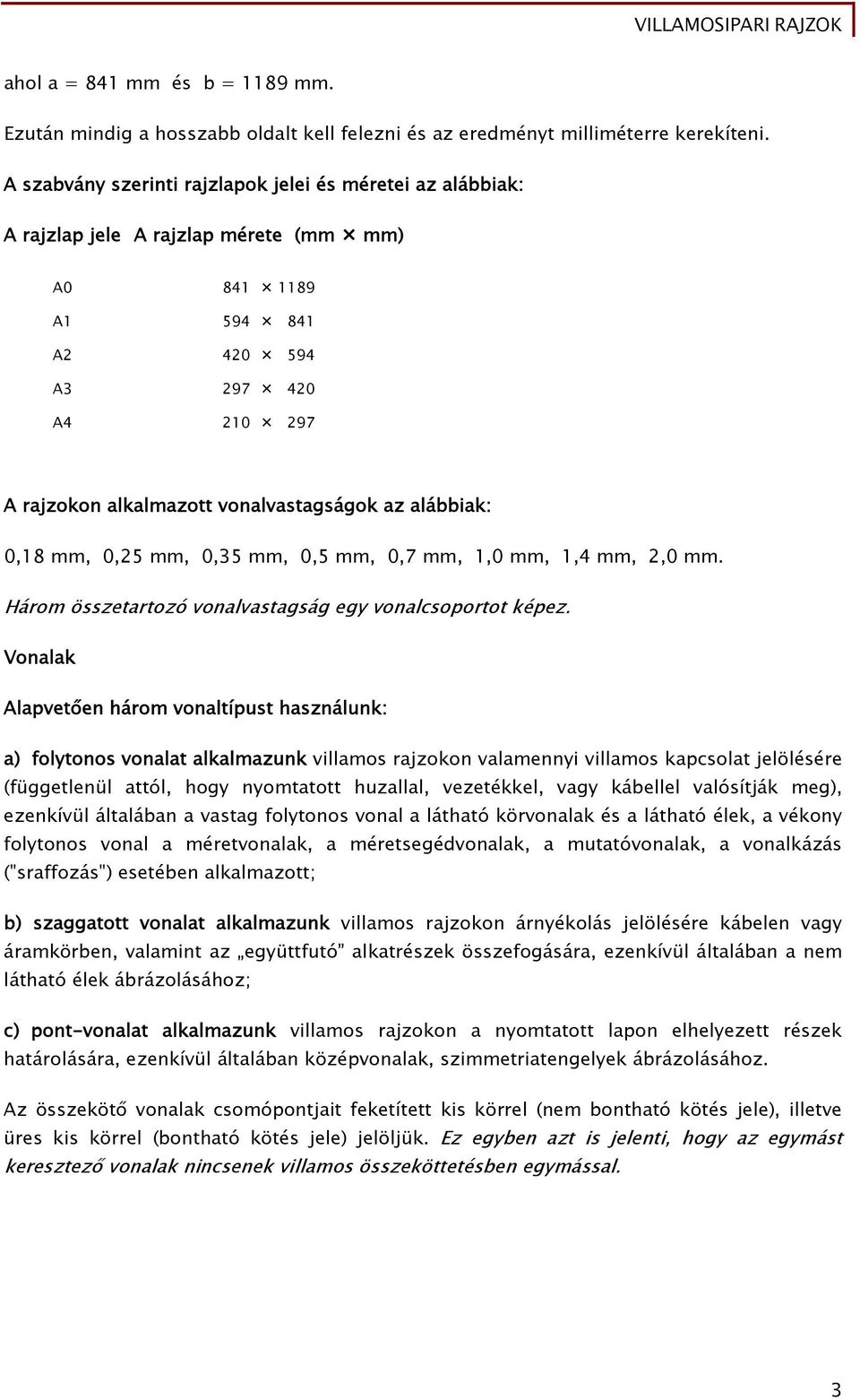 alábbiak: 0,18 mm, 0,25 mm, 0,35 mm, 0,5 mm, 0,7 mm, 1,0 mm, 1,4 mm, 2,0 mm. Három összetartozó vonalvastagság egy vonalcsoportot képez.