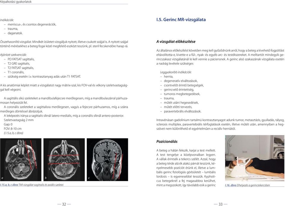 Ajánlott szekvenciák: PD FATSAT sagittalis, T2 GRE sagittalis, T2 FATSAT sagittalis, T1 coronális, szükség esetén i.v. kontrasztanyag adás után T1 FATSAT.
