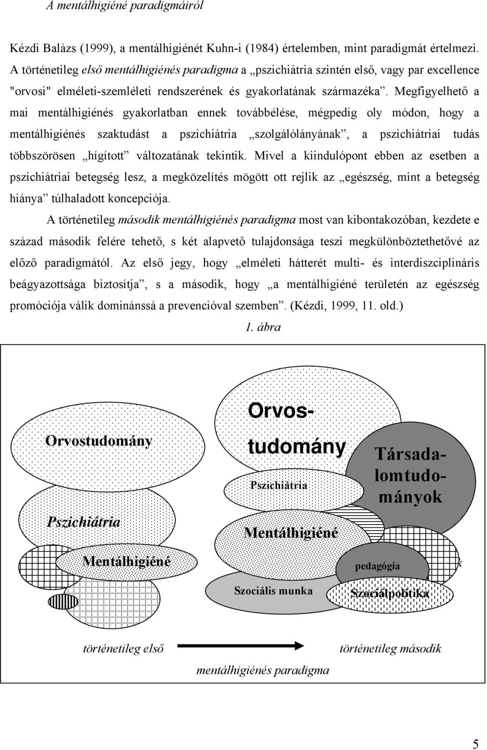 Megfigyelhető a mai mentálhigiénés gyakorlatban ennek továbbélése, mégpedig oly módon, hogy a mentálhigiénés szaktudást a pszichiátria szolgálólányának, a pszichiátriai tudás többszörösen hígított