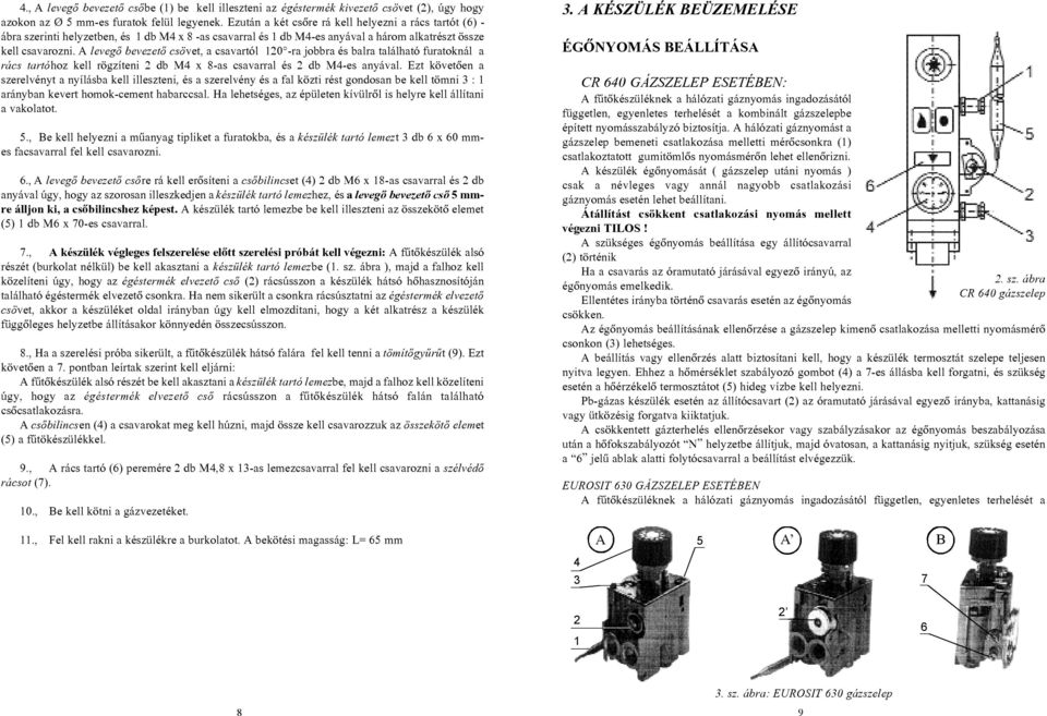 A levegõ bevezetõ csövet, a csavartól 120 -ra jobbra és balra található furatoknál a rács tartóhoz kell rögzíteni 2 db M4 x 8-as csavarral és 2 db M4-es anyával.