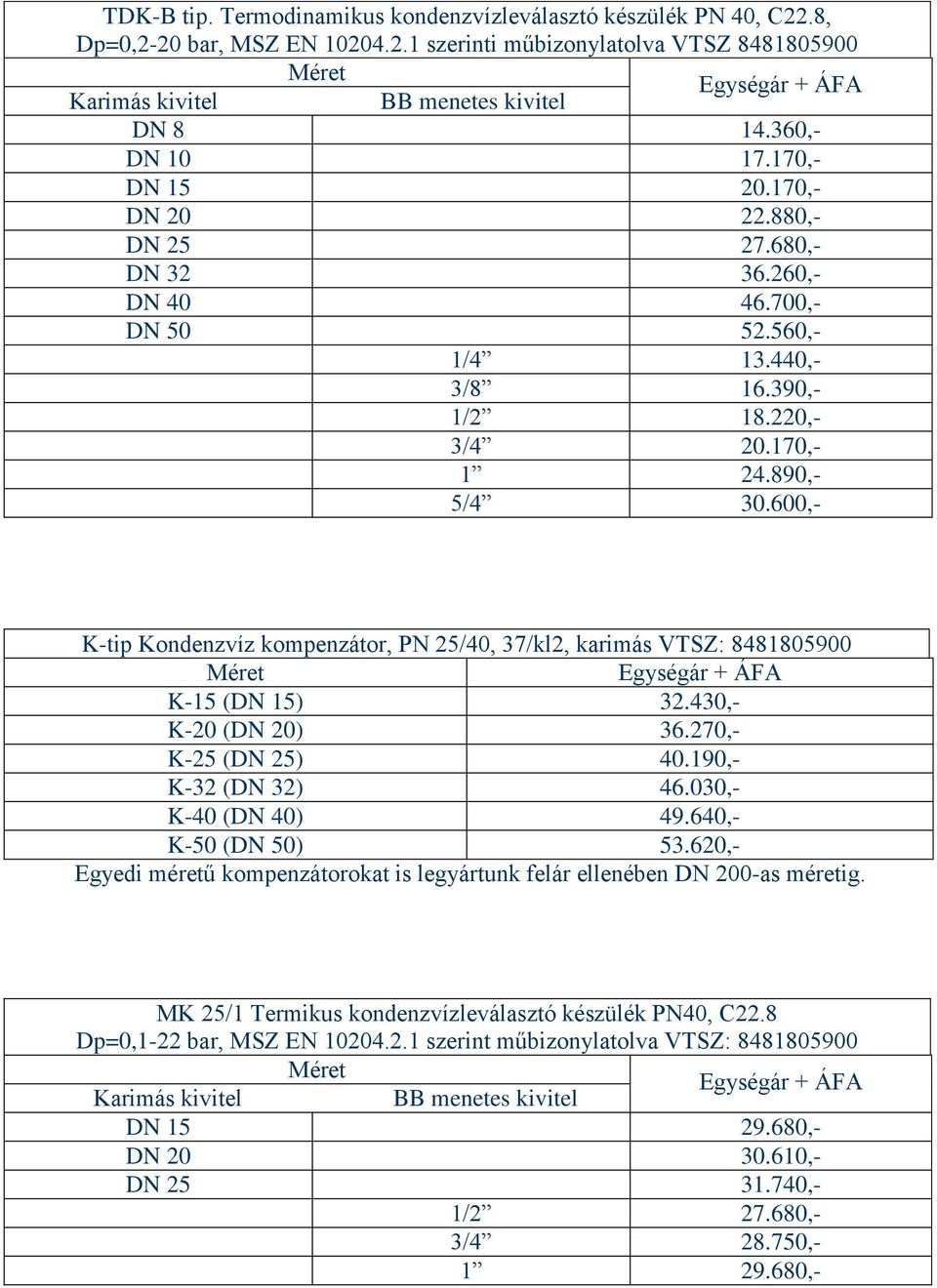 600,- K-tip Kondenzvíz kompenzátor, PN 25/40, 37/kl2, karimás VTSZ: 8481805900 K-15 (DN 15) 32.430,- K-20 (DN 20) 36.270,- K-25 (DN 25) 40.190,- K-32 (DN 32) 46.030,- K-40 (DN 40) 49.