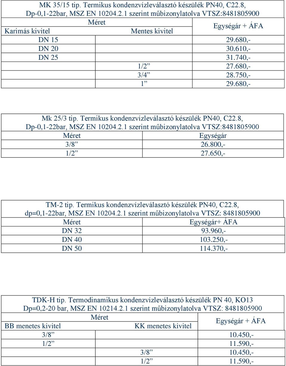 800,- 1/2 27.650,- TM-2 tip. Termikus kondenzvízleválasztó készülék PN40, C22.8, dp=0,1-22bar, MSZ EN 10204.2.1 szerint műbizonylatolva VTSZ: 8481805900 Egységár+ ÁFA DN 32 93.960,- DN 40 103.