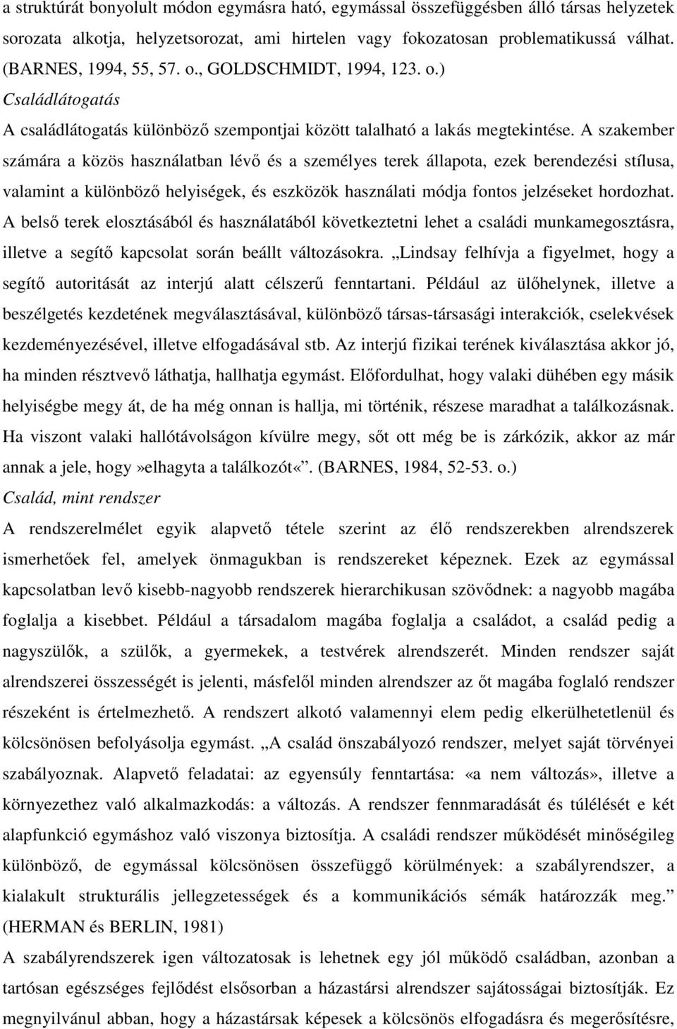 A szakember számára a közös használatban lévő és a személyes terek állapota, ezek berendezési stílusa, valamint a különböző helyiségek, és eszközök használati módja fontos jelzéseket hordozhat.