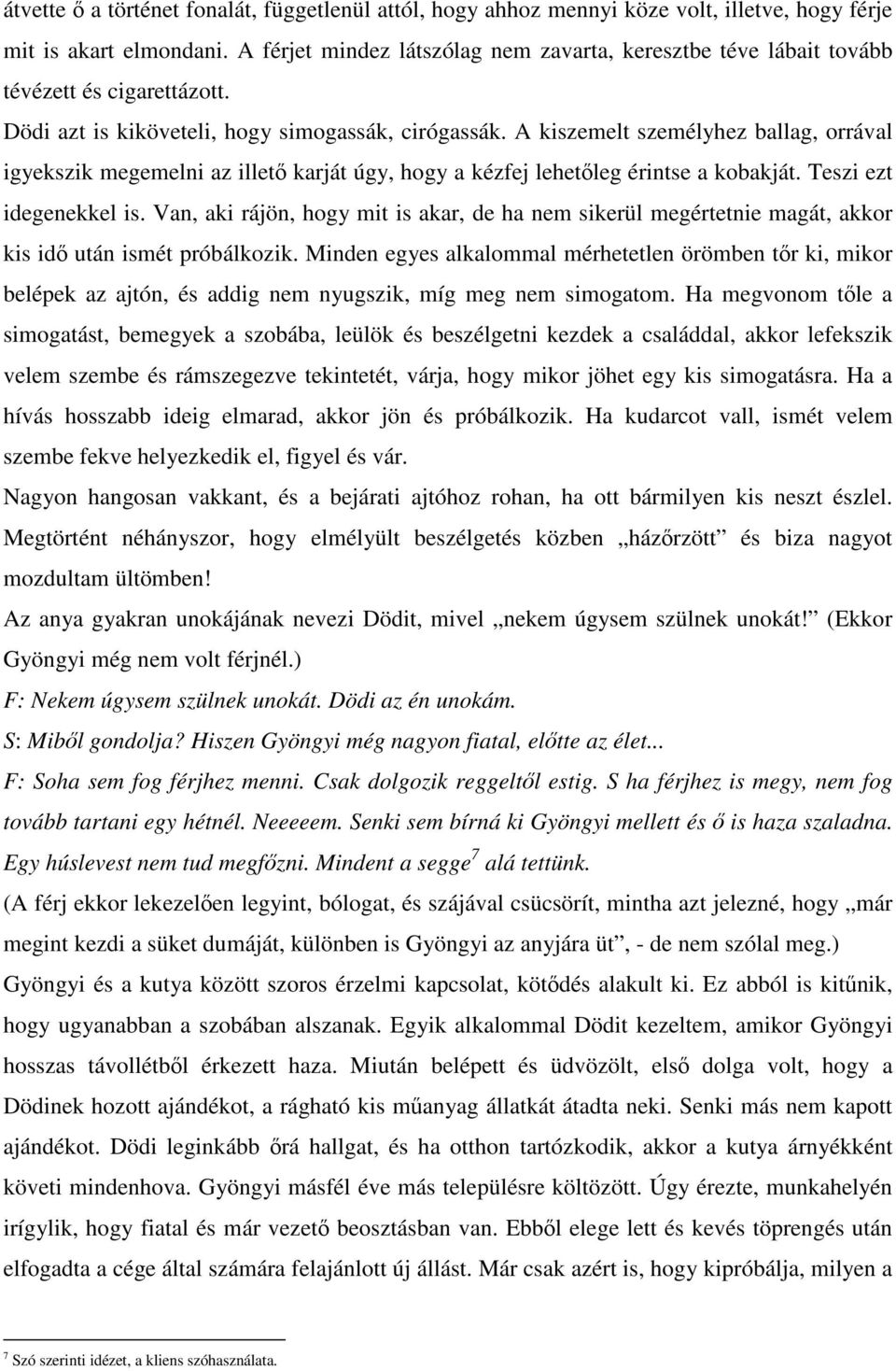 A kiszemelt személyhez ballag, orrával igyekszik megemelni az illető karját úgy, hogy a kézfej lehetőleg érintse a kobakját. Teszi ezt idegenekkel is.