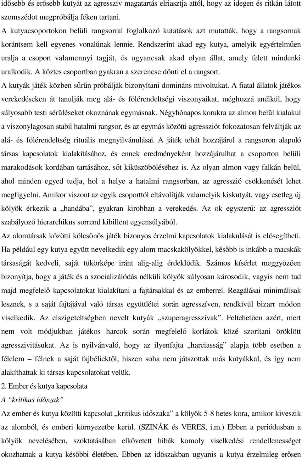 Rendszerint akad egy kutya, amelyik egyértelműen uralja a csoport valamennyi tagját, és ugyancsak akad olyan állat, amely felett mindenki uralkodik.