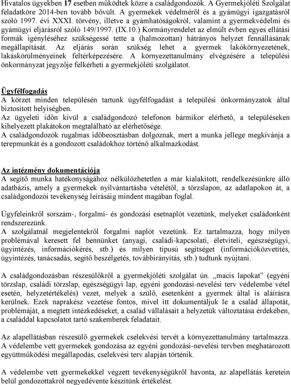 ) Kormányrendelet az elmúlt évben egyes ellátási formák igényléséhez szükségessé tette a (halmozottan) hátrányos helyzet fennállásának megállapítását.