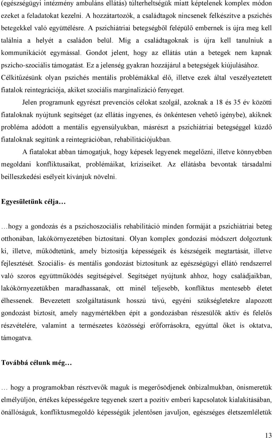 Míg a családtagoknak is újra kell tanulniuk a kommunikációt egymással. Gondot jelent, hogy az ellátás után a betegek nem kapnak pszicho-szociális támogatást.