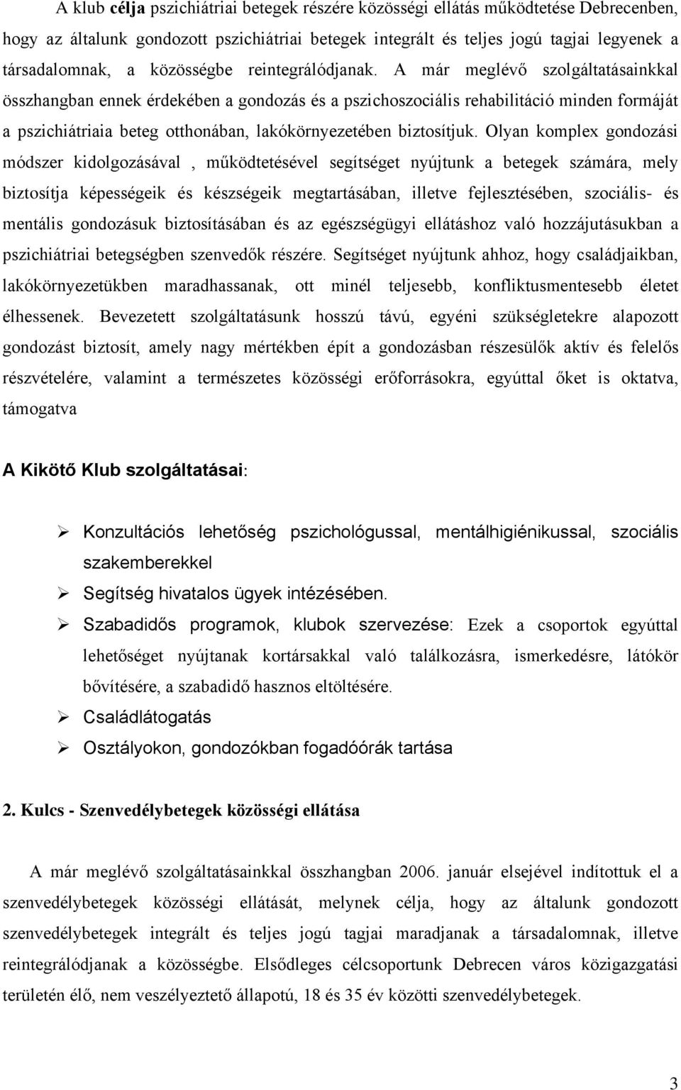 A már meglévő szolgáltatásainkkal összhangban ennek érdekében a gondozás és a pszichoszociális rehabilitáció minden formáját a pszichiátriaia beteg otthonában, lakókörnyezetében biztosítjuk.