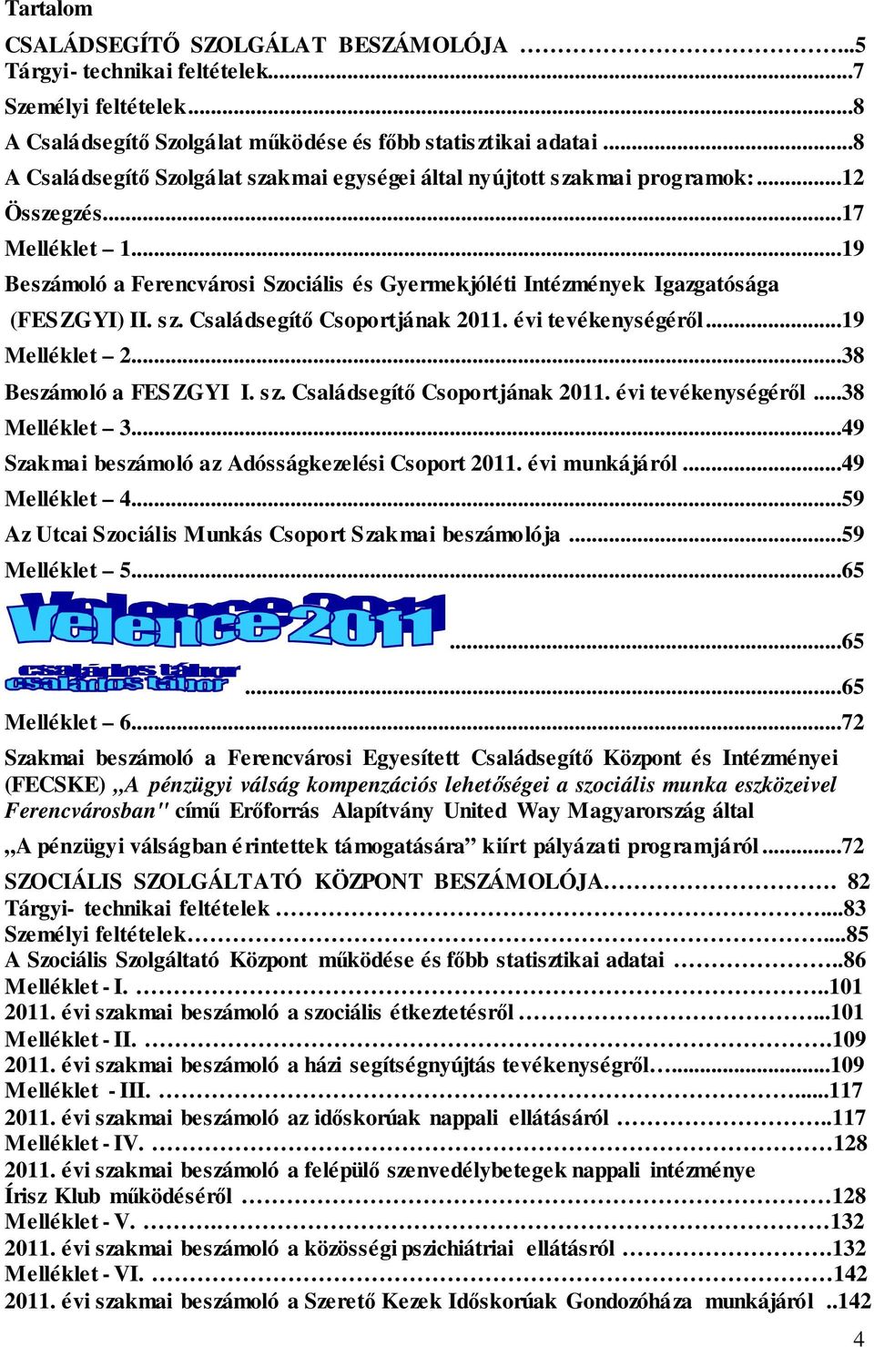 ..19 Beszámoló a Ferencvárosi Szociális és Gyermekjóléti Intézmények Igazgatósága (FESZGYI) II. sz. Családsegítő Csoportjának 2011. évi tevékenységéről...19 Melléklet 2...38 Beszámoló a FESZGYI I. sz. Családsegítő Csoportjának 2011. évi tevékenységéről...38 Melléklet 3.