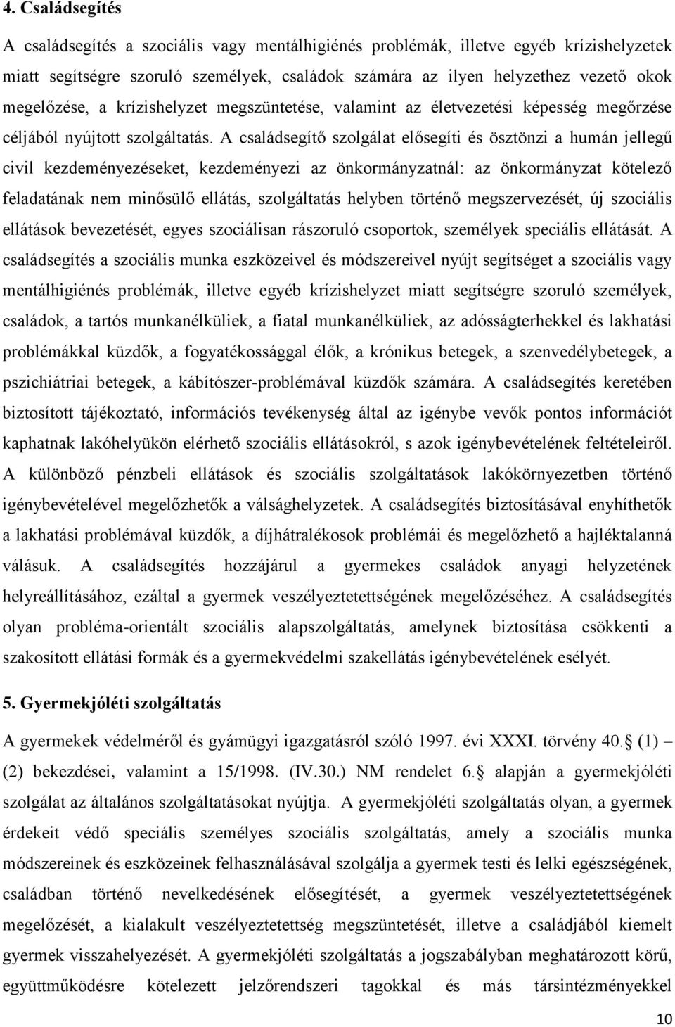 A családsegítő szolgálat elősegíti és ösztönzi a humán jellegű civil kezdeményezéseket, kezdeményezi az önkormányzatnál: az önkormányzat kötelező feladatának nem minősülő ellátás, szolgáltatás