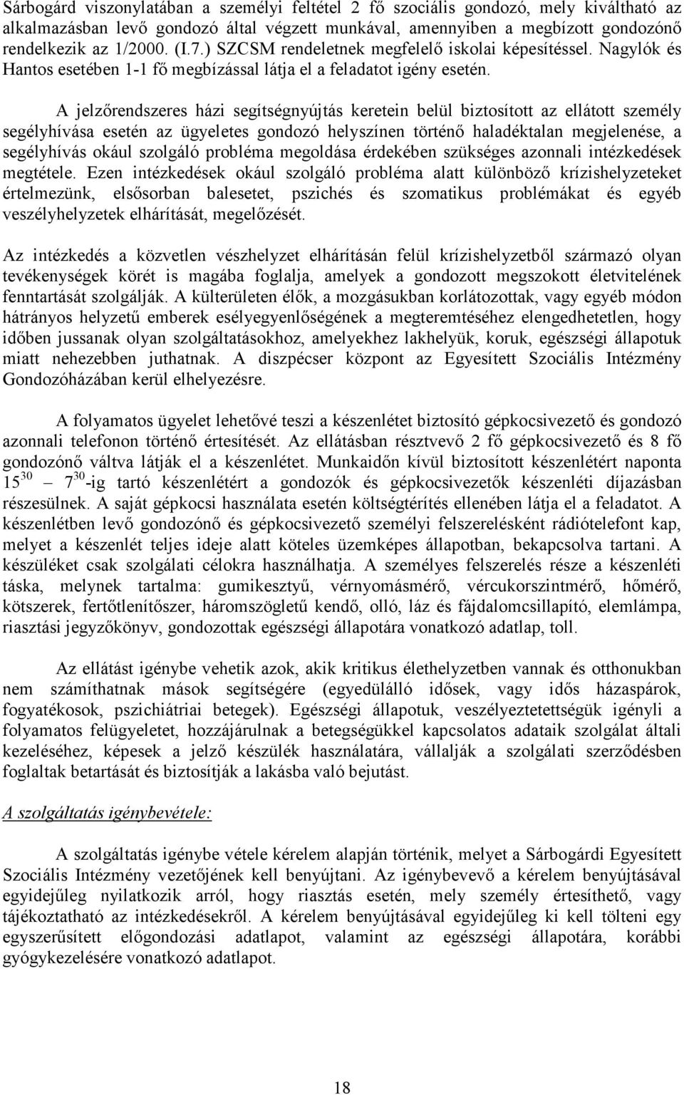 A jelzőrendszeres házi segítségnyújtás keretein belül biztosított az ellátott személy segélyhívása esetén az ügyeletes gondozó helyszínen történő haladéktalan megjelenése, a segélyhívás okául