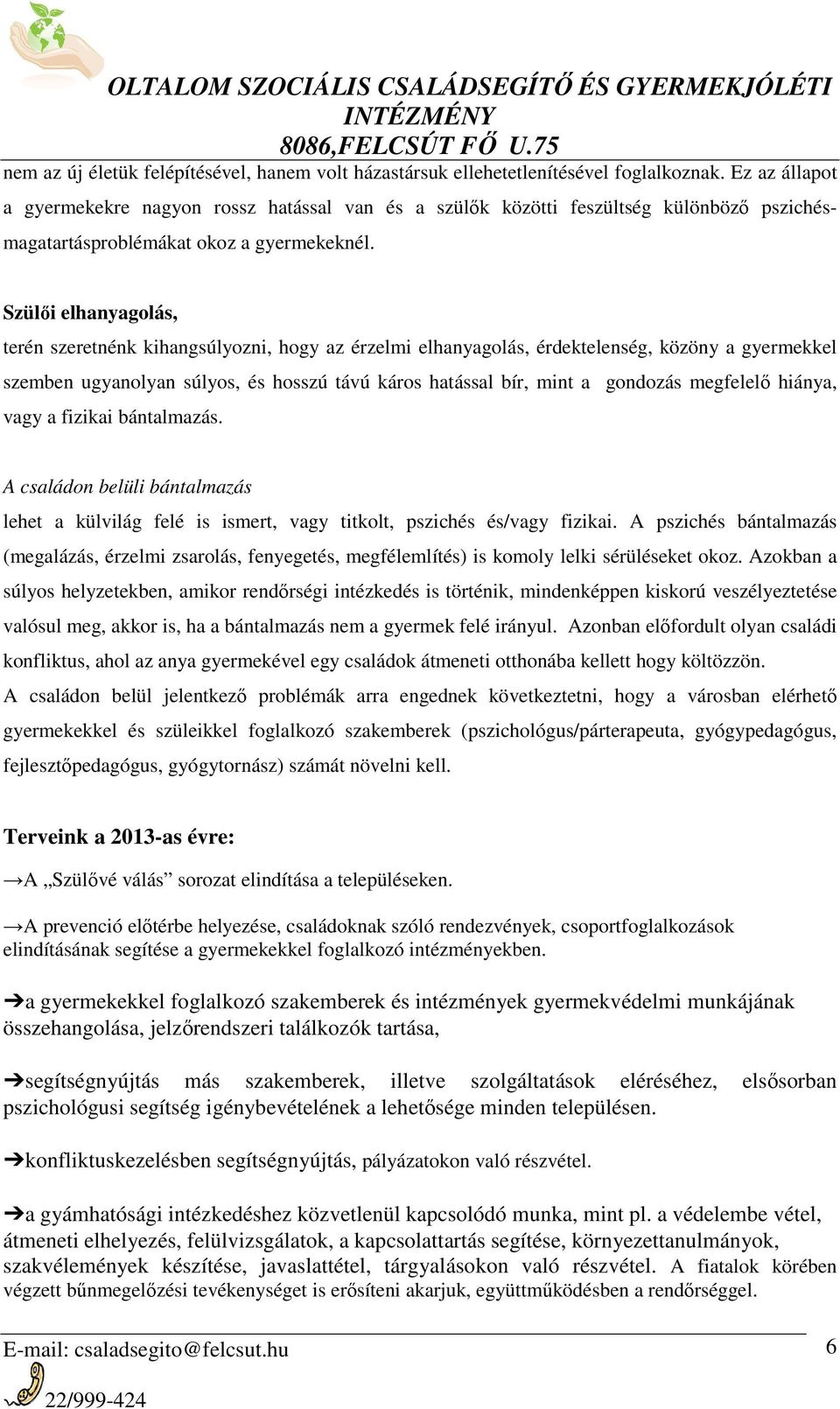 Szülői elhanyagolás, terén szeretnénk kihangsúlyozni, hogy az érzelmi elhanyagolás, érdektelenség, közöny a gyermekkel szemben ugyanolyan súlyos, és hosszú távú káros hatással bír, mint a gondozás