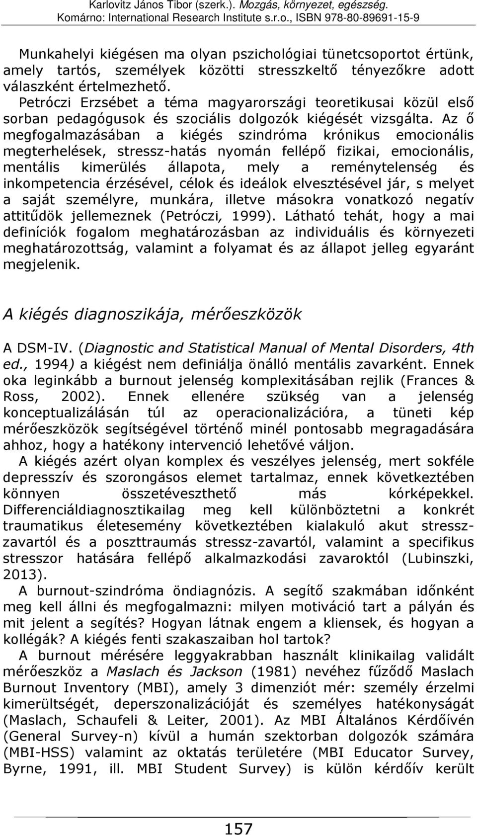 Az ő megfogalmazásában a kiégés szindróma krónikus emocionális megterhelések, stressz-hatás nyomán fellépő fizikai, emocionális, mentális kimerülés állapota, mely a reménytelenség és inkompetencia