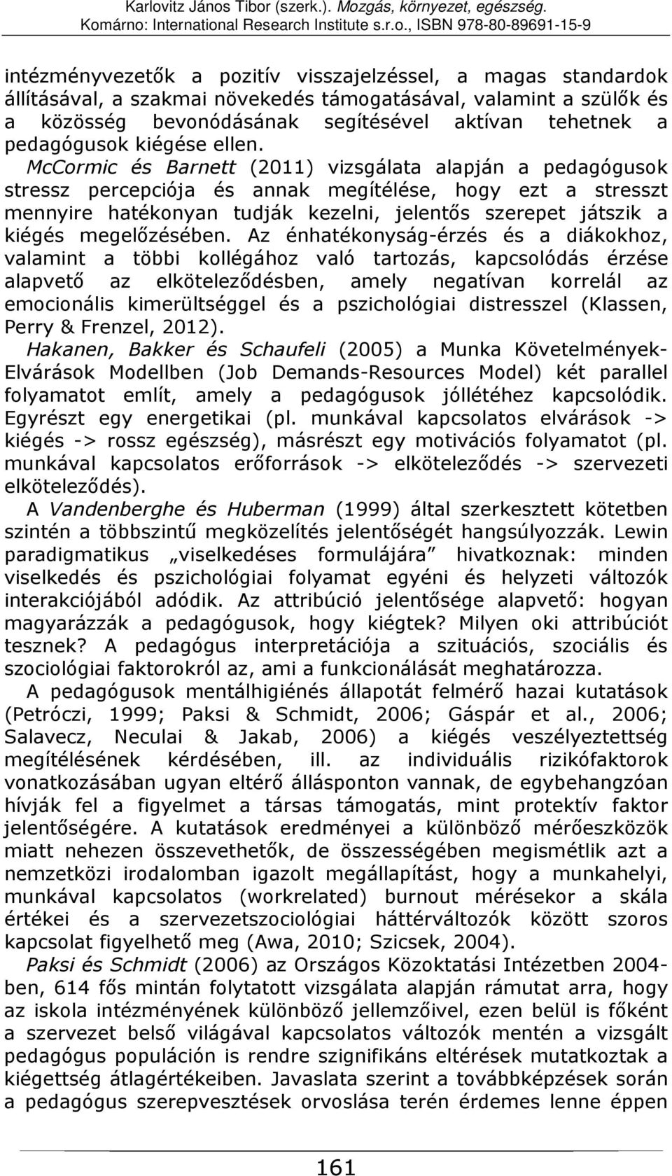 McCormic és Barnett (2011) vizsgálata alapján a pedagógusok stressz percepciója és annak megítélése, hogy ezt a stresszt mennyire hatékonyan tudják kezelni, jelentős szerepet játszik a kiégés