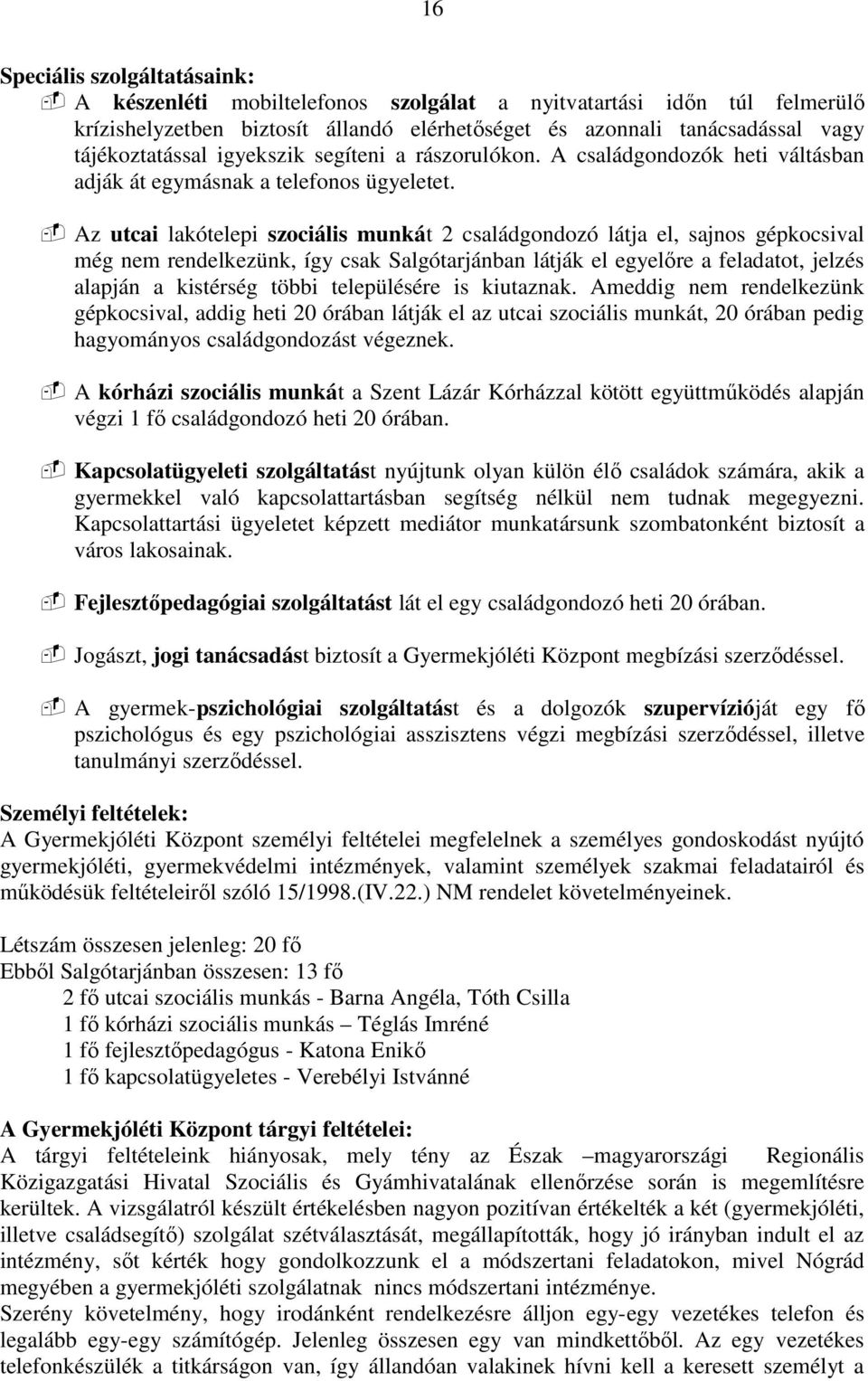 Az utcai lakótelepi szociális munkát 2 családgondozó látja el, sajnos gépkocsival még nem rendelkezünk, így csak Salgótarjánban látják el egyelıre a feladatot, jelzés alapján a kistérség többi