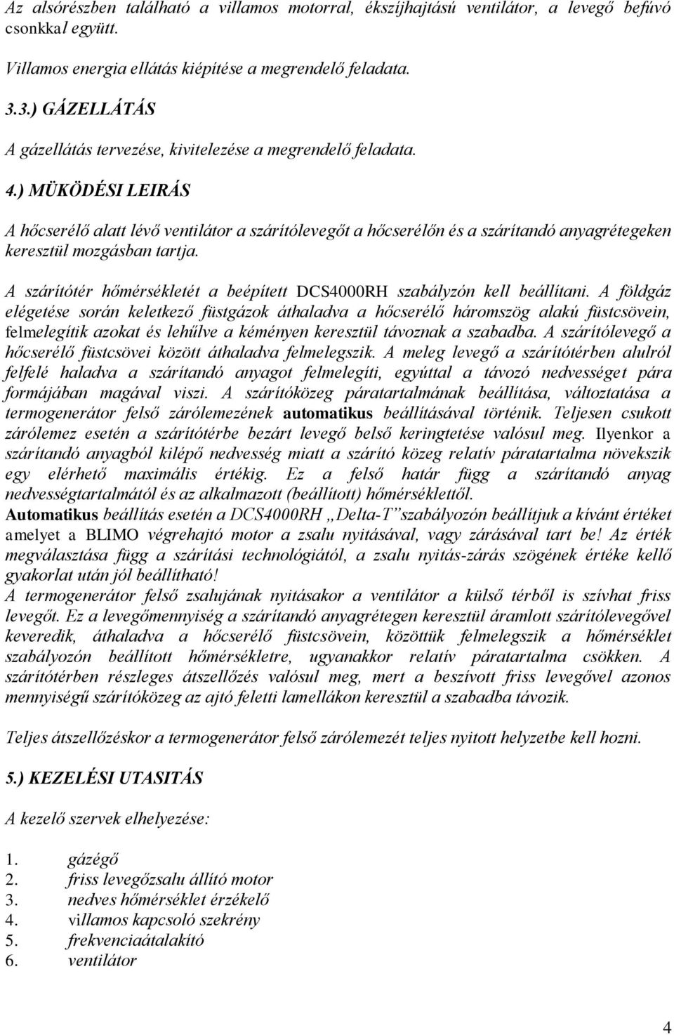 ) MÜKÖDÉSI LEIRÁS A hőcserélő alatt lévő ventilátor a szárítólevegőt a hőcserélőn és a szárítandó anyagrétegeken keresztül mozgásban tartja.