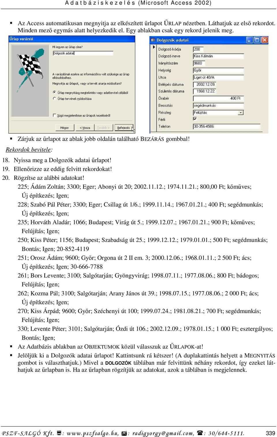 Rögzítse az alábbi adatokat! 225; Ádám Zoltán; 3300; Eger; Abonyi út 20; 2002.11.12.; 1974.11.21.; 800,00 Ft; kımőves; Új építkezés; Igen; 228; Szabó Pál Péter; 3300; Eger; Csillag út 1/6.; 1999.11.14.