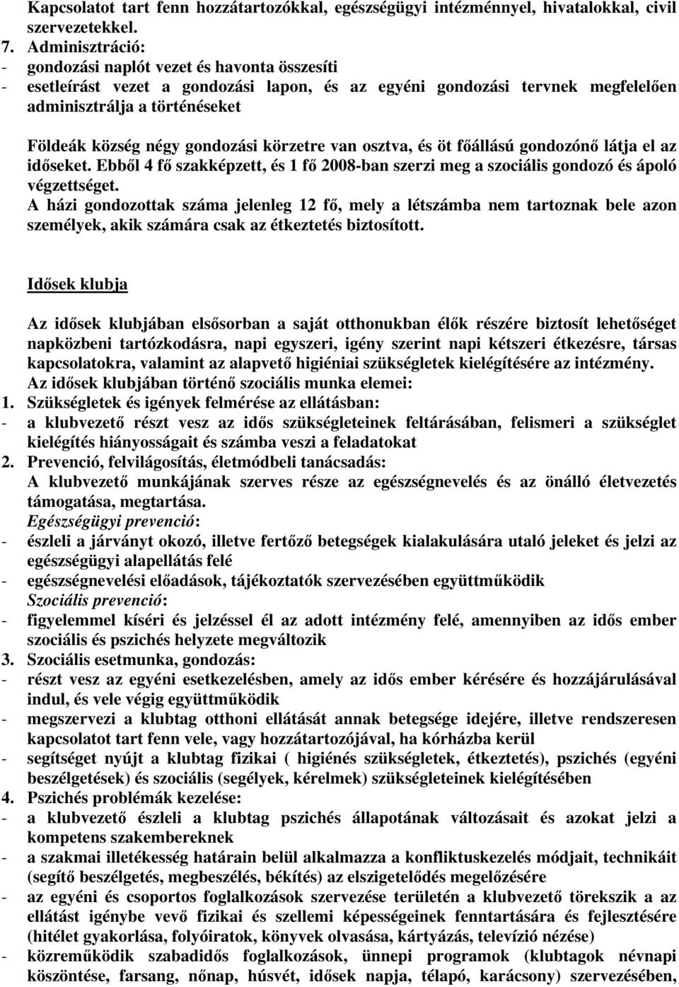 gondozási körzetre van osztva, és öt főállású gondozónő látja el az időseket. Ebből 4 fő szakképzett, és 1 fő 2008-ban szerzi meg a szociális gondozó és ápoló végzettséget.