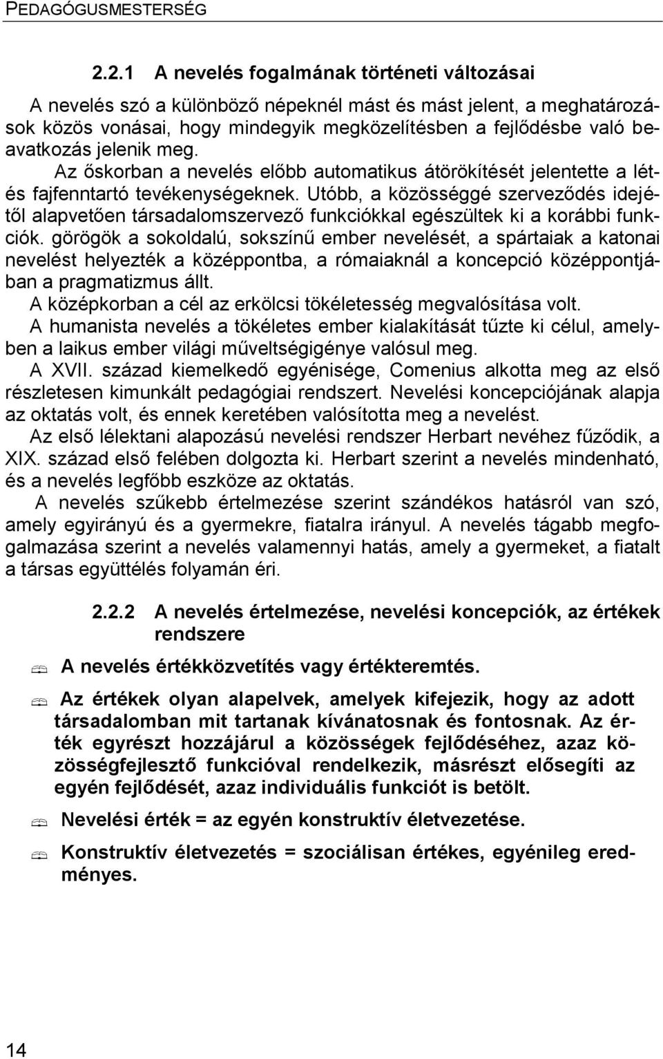 Utóbb, a közösséggé szerveződés idejétől alapvetően társadalomszervező funkciókkal egészültek ki a korábbi funkciók.