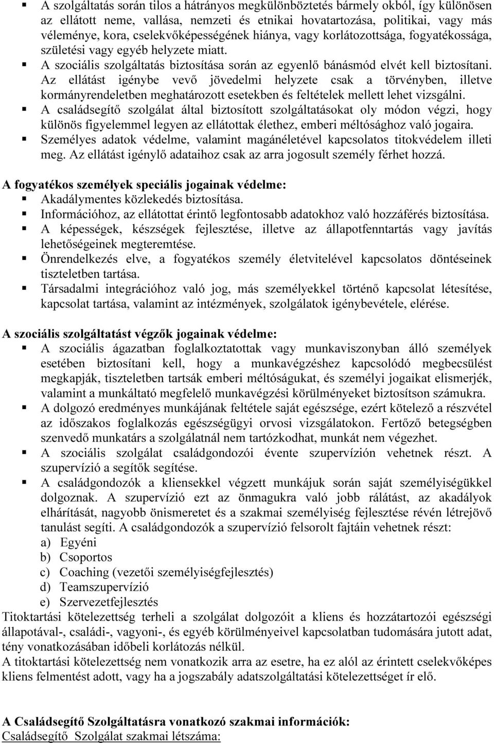 Az ellátást igénybe vevő jövedelmi helyzete csak a törvényben, illetve kormányrendeletben meghatározott esetekben és feltételek mellett lehet vizsgálni.