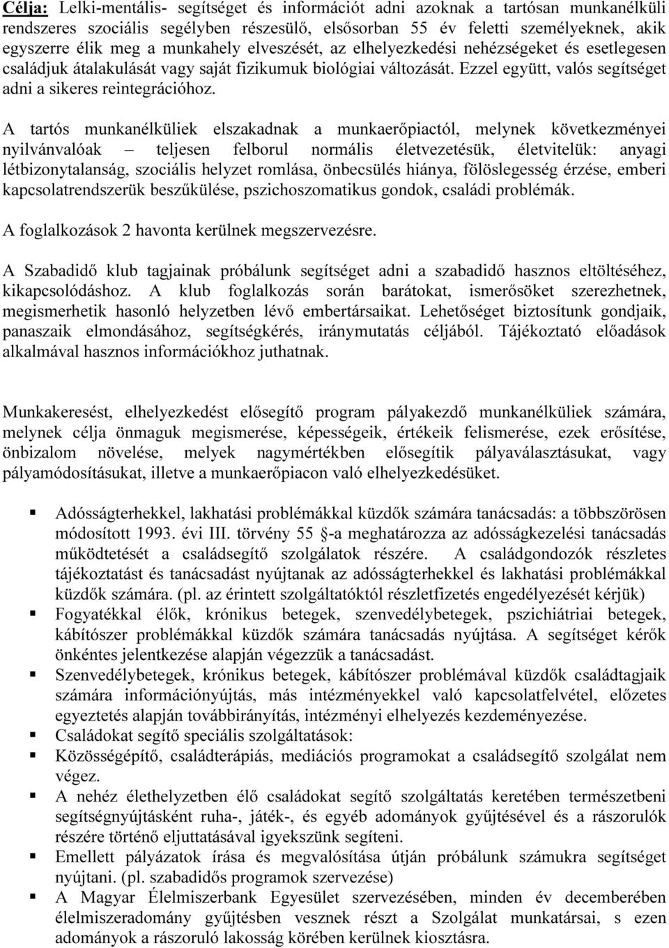 A tartós munkanélküliek elszakadnak a munkaerőpiactól, melynek következményei nyilvánvalóak teljesen felborul normális életvezetésük, életvitelük: anyagi létbizonytalanság, szociális helyzet romlása,