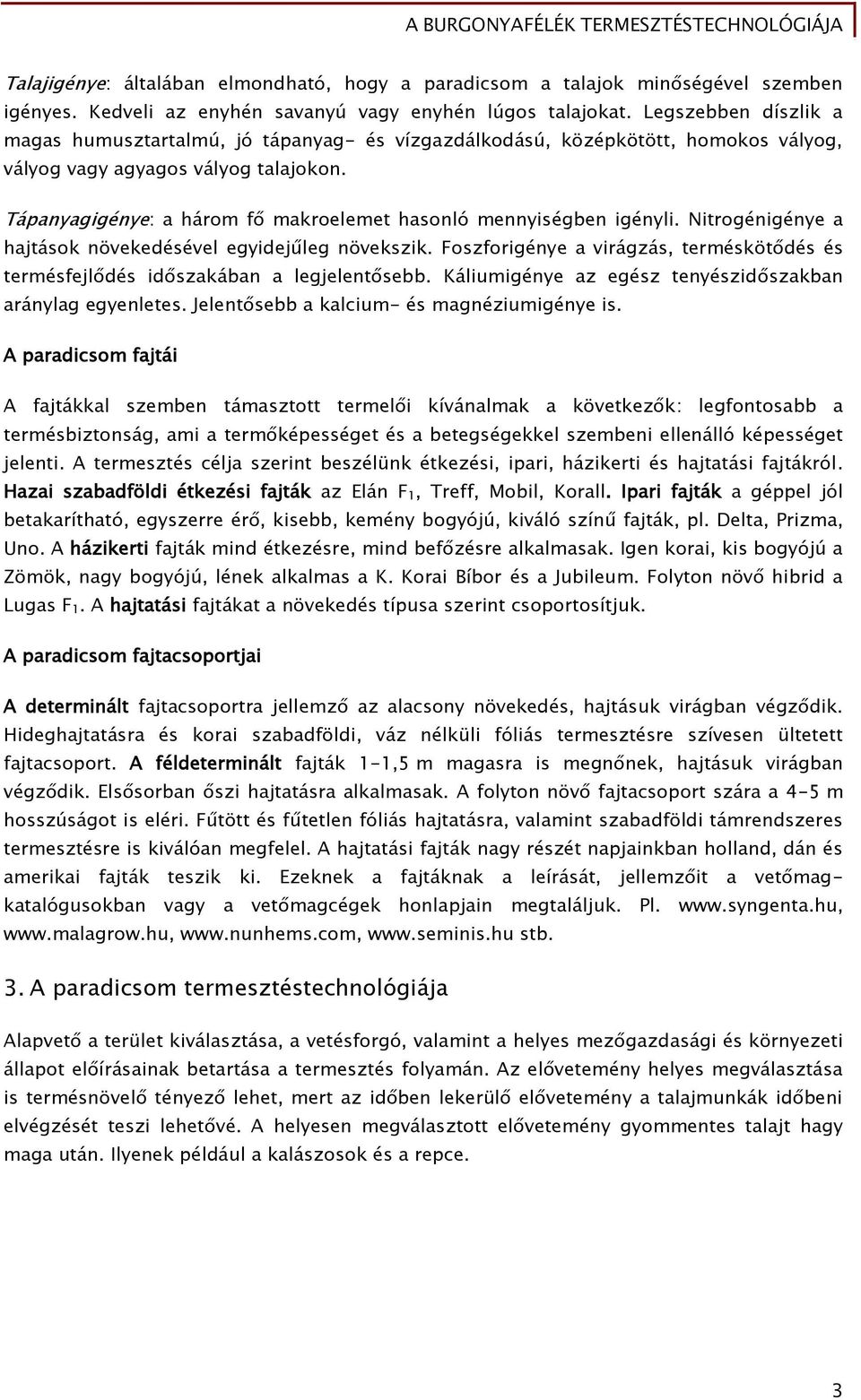 Tápanyagigénye: a három fő makroelemet hasonló mennyiségben igényli. Nitrogénigénye a hajtások növekedésével egyidejűleg növekszik.