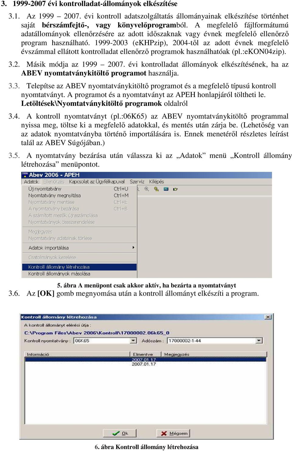 1999-2003 (ekhpzip), 2004-tıl az adott évnek megfelelı évszámmal ellátott kontrolladat ellenırzı programok használhatóak (pl.:ekon04zip). 3.2. Másik módja az 1999 2007.