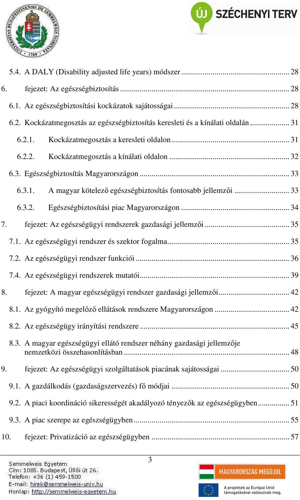 .. 33 6.3.2. Egészségbiztosítási piac Magyarországon... 34 7. fejezet: Az egészségügyi rendszerek gazdasági jellemzői... 35 7.1. Az egészségügyi rendszer és szektor fogalma... 35 7.2. Az egészségügyi rendszer funkciói.