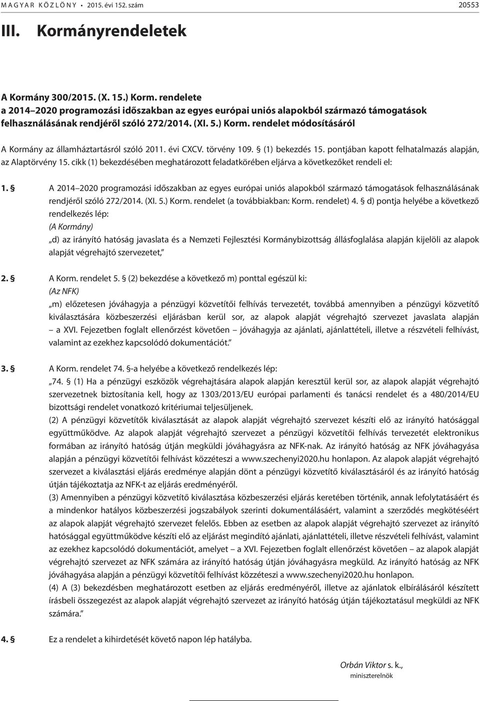 rendelet módosításáról A Kormány az államháztartásról szóló 2011. évi CXCV. törvény 109. (1) bekezdés 15. pontjában kapott felhatalmazás alapján, az Alaptörvény 15.