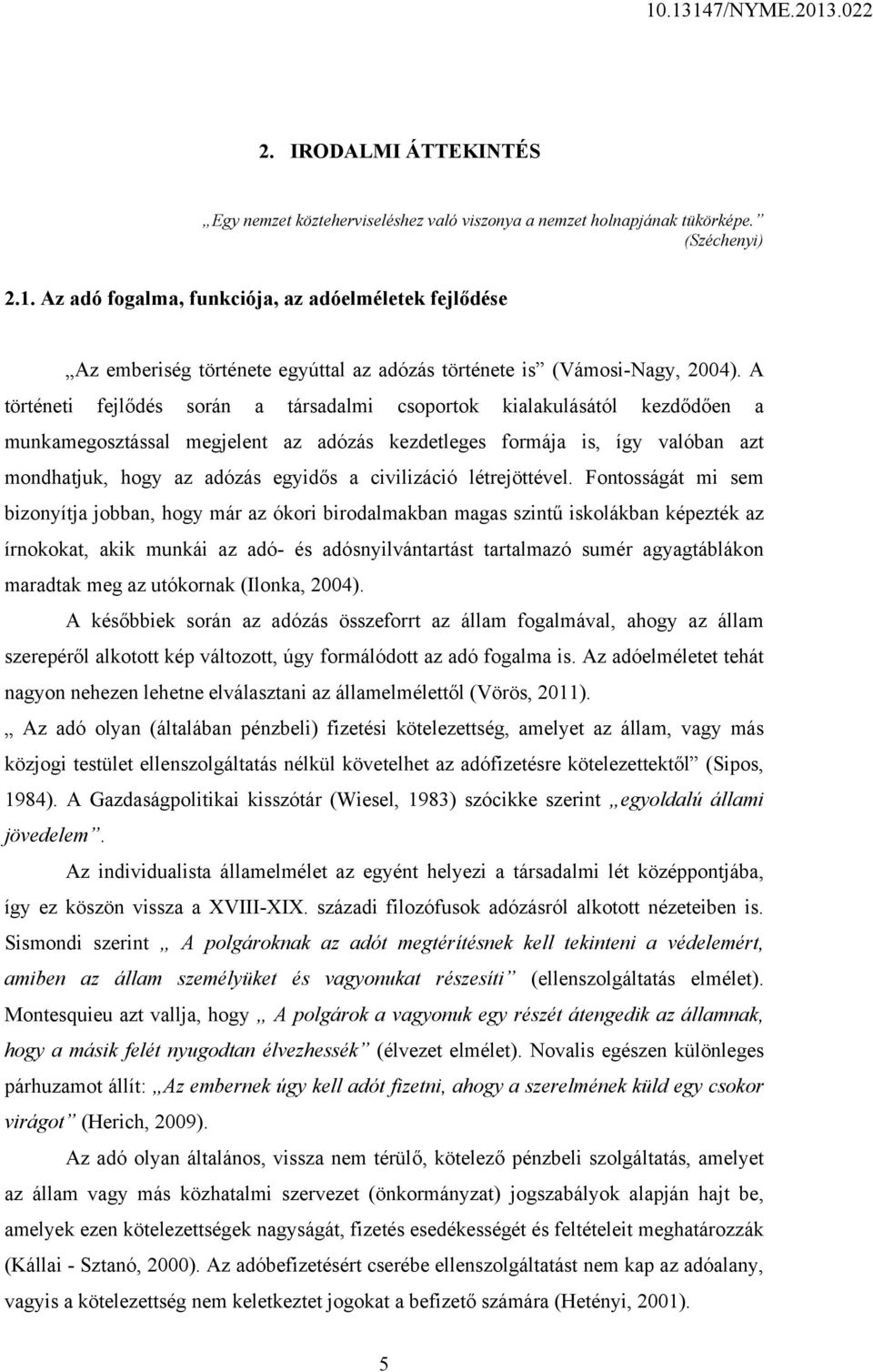 A történeti fejlődés során a társadalmi csoportok kialakulásától kezdődően a munkamegosztással megjelent az adózás kezdetleges formája is, így valóban azt mondhatjuk, hogy az adózás egyidős a