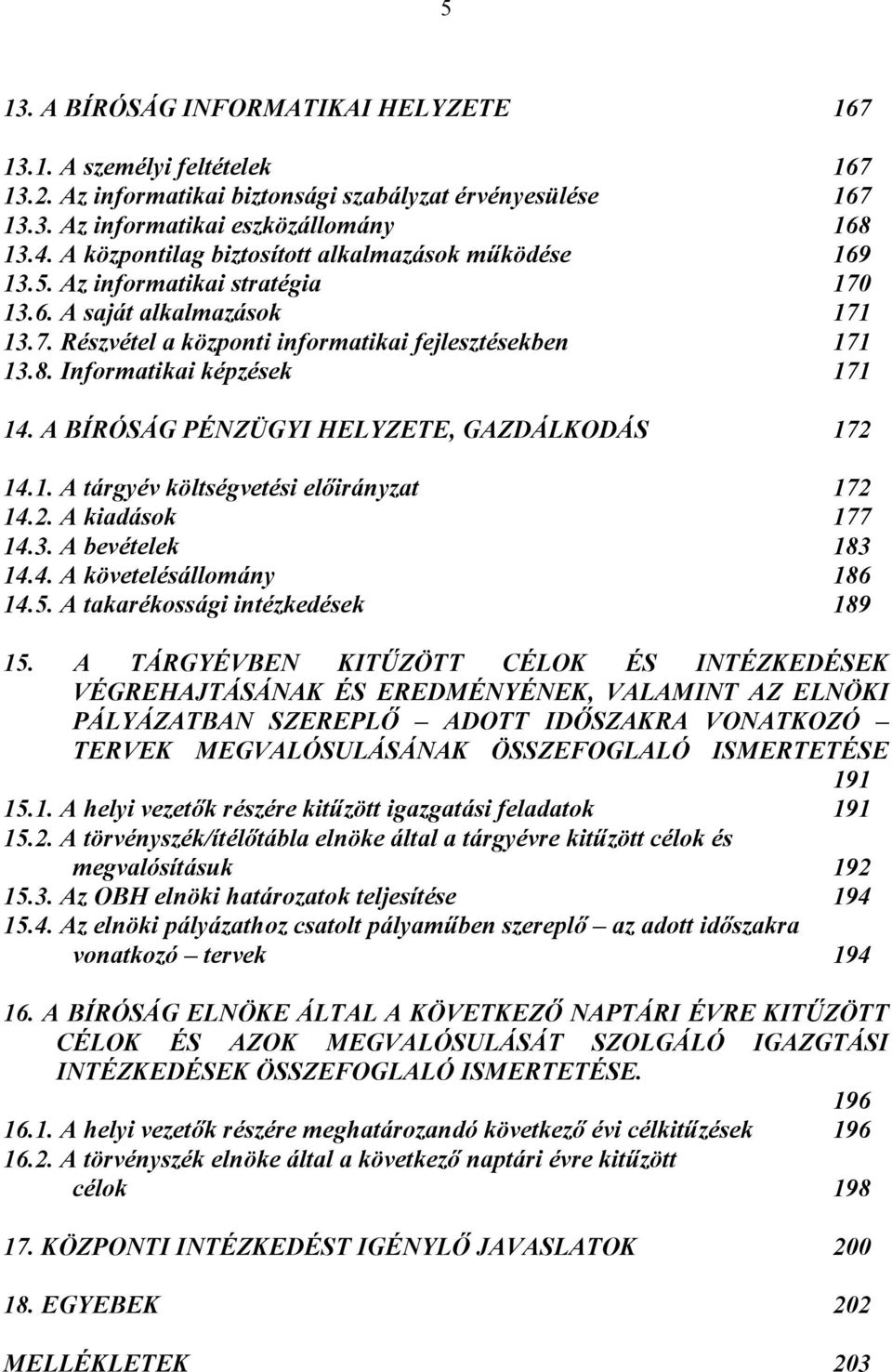 Informatikai képzések 171 14. A BÍRÓSÁG PÉNZÜGYI HELYZETE, GAZDÁLKODÁS 172 14.1. A tárgyév költségvetési előirányzat 172 14.2. A kiadások 177 14.3. A bevételek 183 14.4. A követelésállomány 186 14.5.