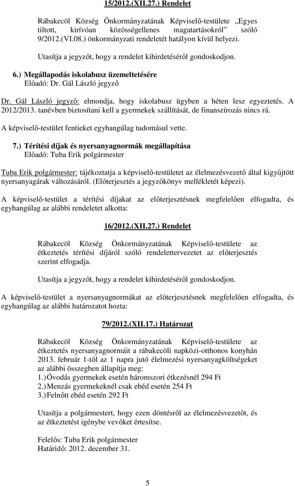 Gál László jegyző: elmondja, hogy iskolabusz ügyben a héten lesz egyeztetés. A 2012/2013. tanévben biztosítani kell a gyermekek szállítását, de finanszírozás nincs rá.