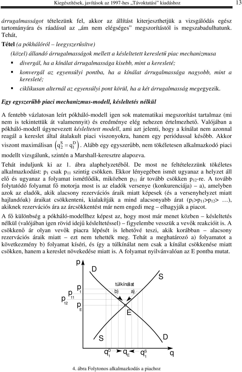 Tehát, Tétel (a pókhálóról leegyszerűsítve) (közel) állandó árrugalmasságok mellett a késleltetett keresletű piac mechanizmusa divergál, ha a kínálat árrugalmassága kisebb, mint a keresleté;